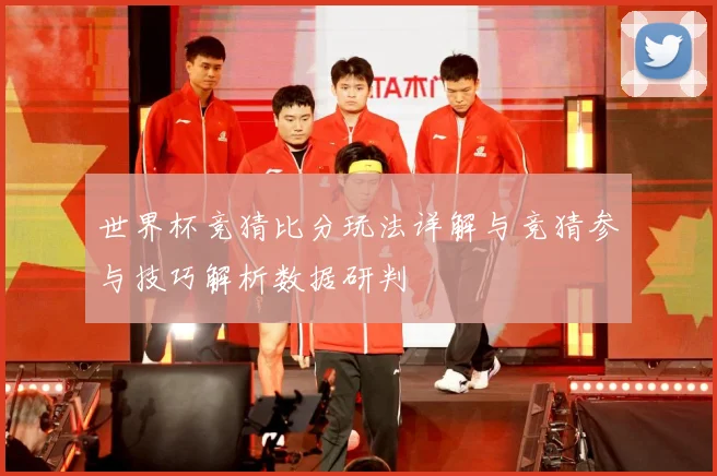 世界杯竞猜比分玩法详解与竞猜参与技巧解析数据研判