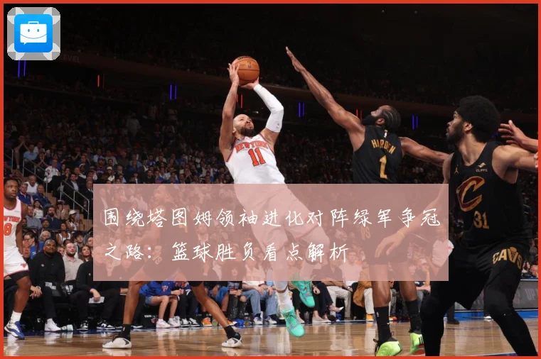 围绕塔图姆领袖进化对阵绿军争冠之路：篮球胜负看点解析