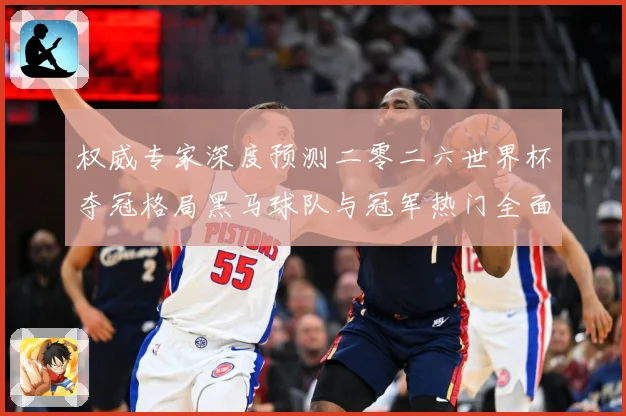 权威专家深度预测二零二六世界杯夺冠格局黑马球队与冠军热门全面数据研判