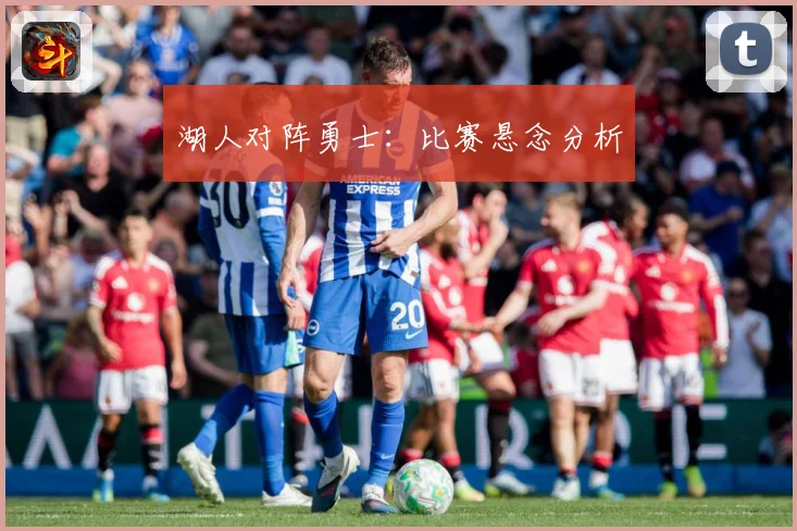 湖人对阵勇士：比赛悬念分析
