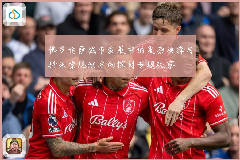 佛罗伦萨城市发展中的复杂抉择与科米索规划方向探讨专题观察