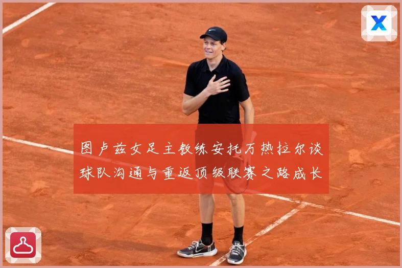图卢兹女足主教练安托万热拉尔谈球队沟通与重返顶级联赛之路成长观察