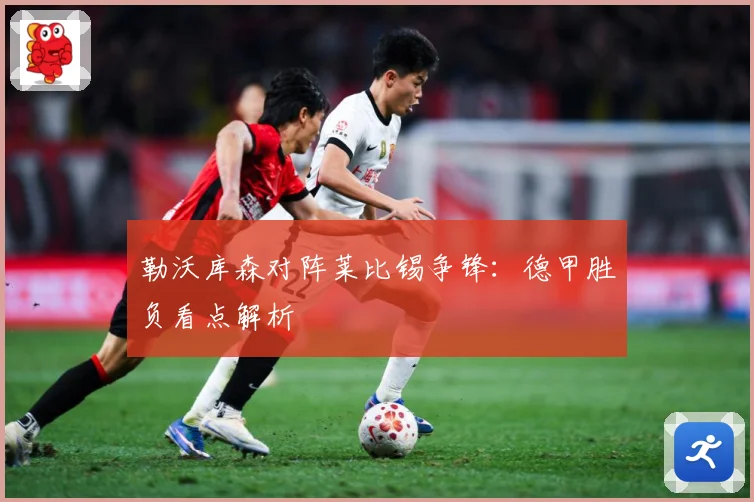 勒沃库森对阵莱比锡争锋：德甲胜负看点解析