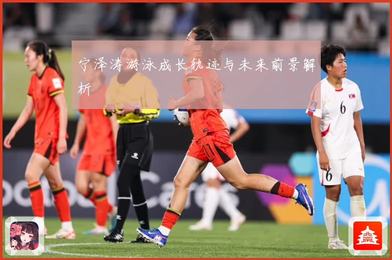 宁泽涛游泳成长轨迹与未来前景解析