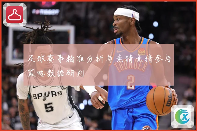足球赛事精准分析与竞猜竞猜参与策略数据研判