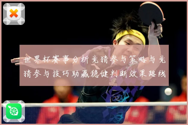 世界杯赛事分析竞猜参与策略与竞猜参与技巧助赢稳健判断效果路线数据研判