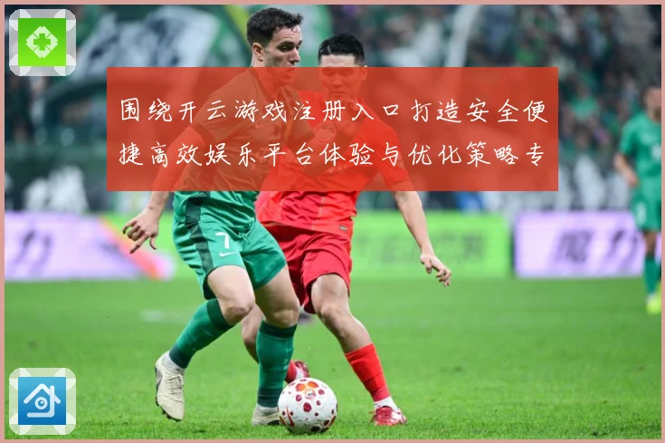 围绕开云游戏注册入口打造安全便捷高效娱乐平台体验与优化策略专题观察