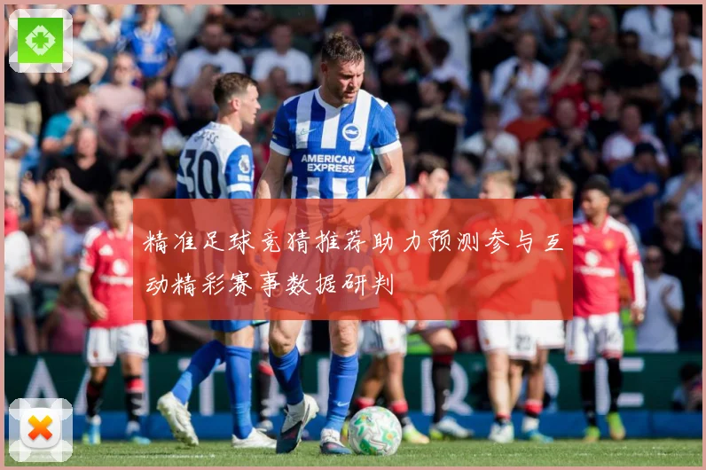 精准足球竞猜推荐助力预测参与互动精彩赛事数据研判