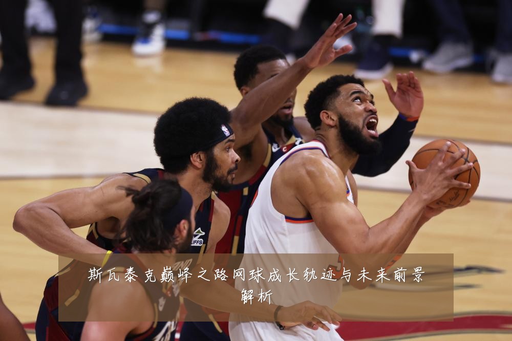 斯瓦泰克巅峰之路网球成长轨迹与未来前景解析
