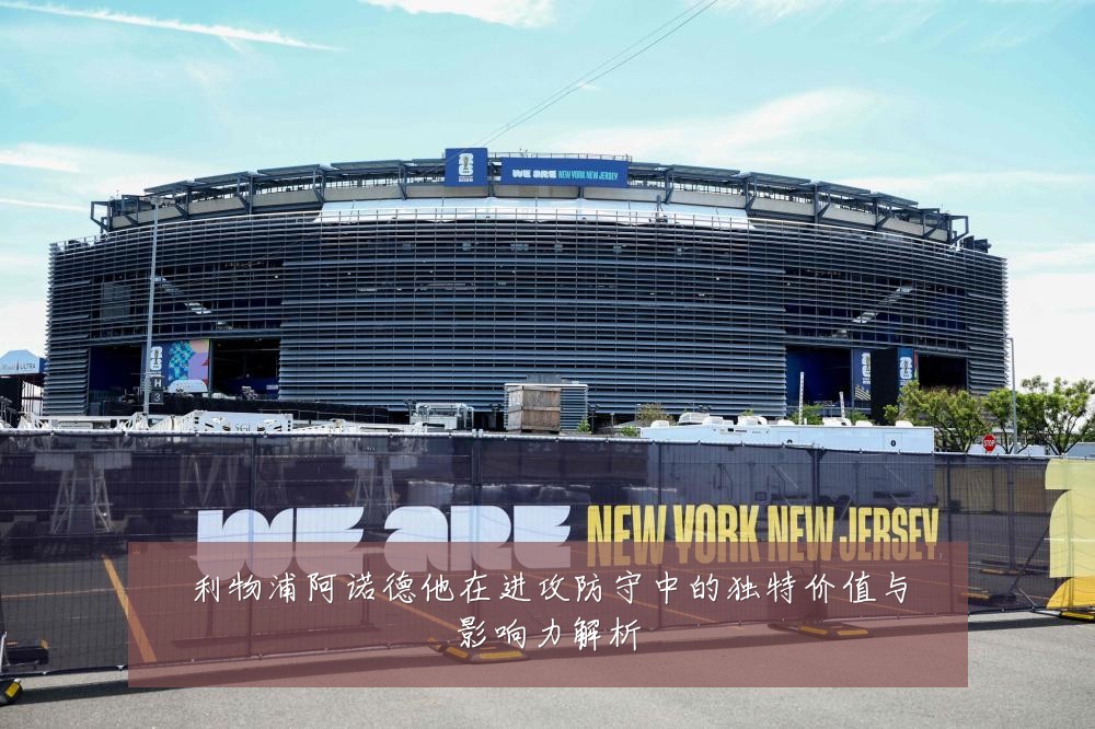 利物浦阿诺德他在进攻防守中的独特价值与影响力解析