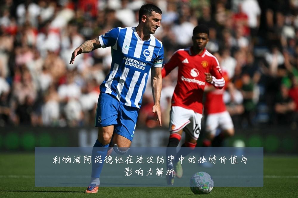 利物浦阿诺德他在进攻防守中的独特价值与影响力解析
