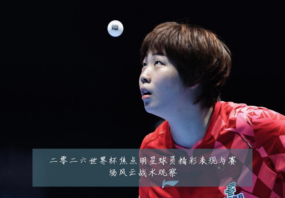 二零二六世界杯焦点明星球员精彩表现与赛场风云战术观察
