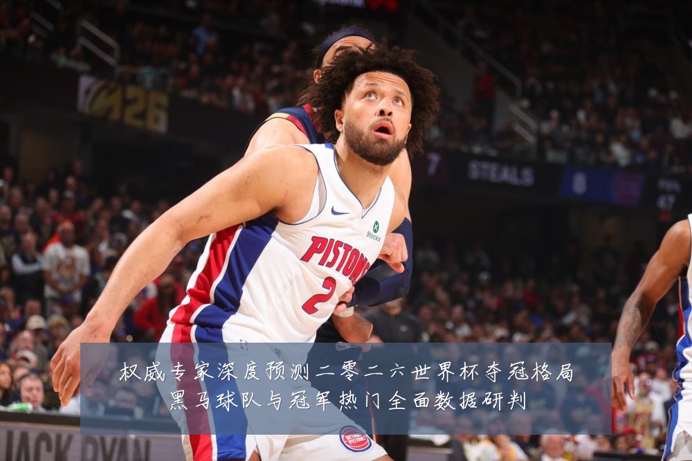 权威专家深度预测二零二六世界杯夺冠格局黑马球队与冠军热门全面数据研判