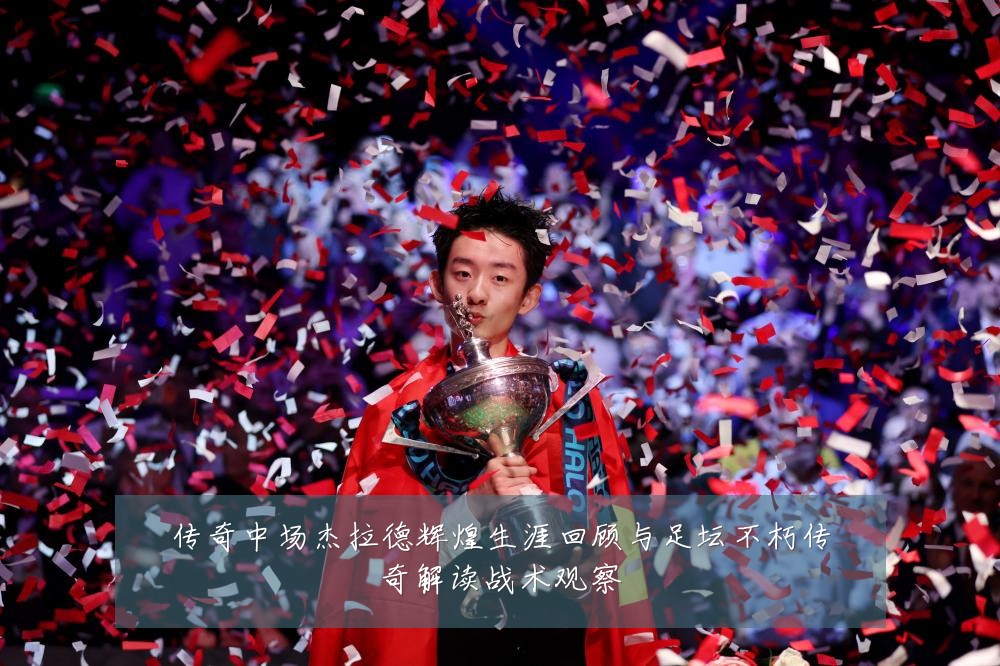 传奇中场杰拉德辉煌生涯回顾与足坛不朽传奇解读战术观察