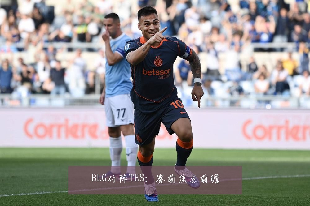 BLG对阵TES:赛前焦点前瞻